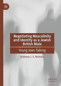 Negotiating Masculinity and Identity as a Jewish British Male Young Jews Talking