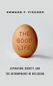 The good life  aspiration, dignity, and the anthropology of wellbeing
