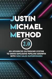 Justin Michael Method 2.0 An Advanced Outbound System To Drive Explosive Pipeline Growth With New Sales Superpowers