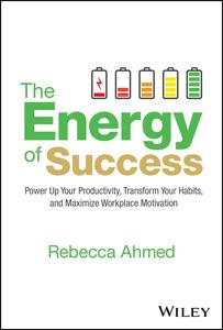 The Energy of Success Power Up Your Productivity, Transform Your Habits, and Maximize Workplace Motivation