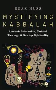 Mystifying Kabbalah Academic Scholarship, National Theology, and New Age Spirituality