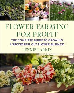 Flower Farming for Profit The Complete Guide to Growing a Successful Cut Flower Business