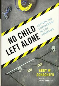 No Child Left Alone Getting the Government Out of Parenting