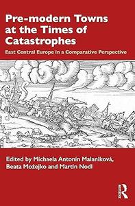 Pre–modern Towns at the Times of Catastrophes East Central Europe in a Comparative Perspective