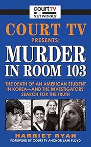 Court TV Presents Murder in Room 103 The Death of an American Student in Korea––and the Investigators' Search for the Truth
