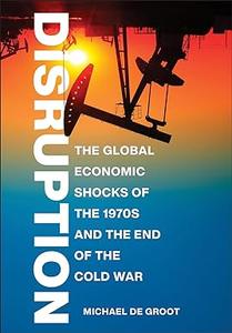 Disruption The Global Economic Shocks of the 1970s and the End of the Cold War