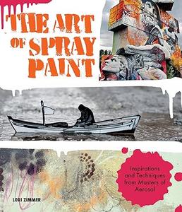 The Art of Spray Paint Inspirations and Techniques from Masters of Aerosol (2024)