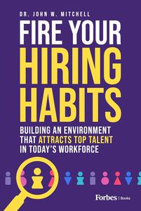 Fire Your Hiring Habits Building an Environment that Attracts Top Talent in Today’s Workforce