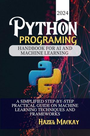 Python Programing Handbook For AI And Machine Learning : A Simplified Step-by-step Practical Guide