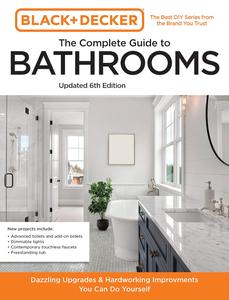 Black and Decker The Complete Guide to Bathrooms, 6th Edition Beautiful Upgrades and Hardworking Improvements