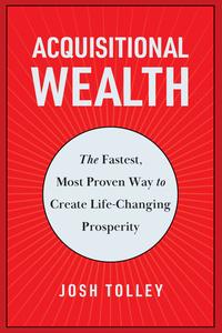 Acquisitional Wealth The Fastest, Most Proven Way to Create Life-Changing Prosperity