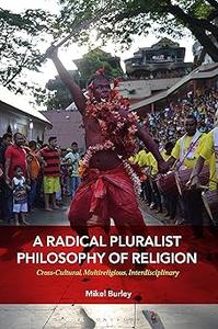 A Radical Pluralist Philosophy of Religion Cross-Cultural, Multireligious, Interdisciplinary