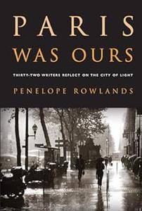 Paris Was Ours thirty-two writers reflect on the city of light