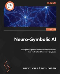 Neuro-Symbolic AI Design transparent and trustworthy systems that understand the world as you do (2024)