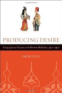Producing Desire Changing Sexual Discourse in the Ottoman Middle East, 1500-1900