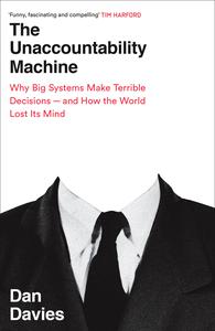 The Unaccountability Machine Why Big Systems Make Terrible Decisions – and How The World Lost its Mind