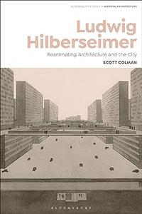Ludwig Hilberseimer Reanimating Architecture and the City