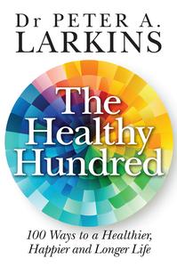 The Healthy Hundred 100 Ways to a Healthier, Happier and Longer Life