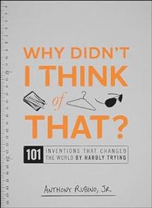 Why Didn’t I Think of That 101 Inventions that Changed the World by Hardly Trying