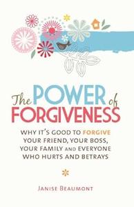 The Power of Forgiveness Why It’s Good to Forgive Your Friend, Your Boss, Your Family and Everyone Who Hurts and Betrays