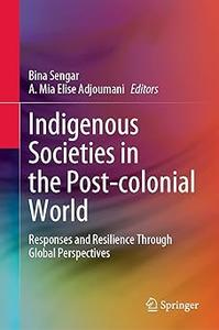Indigenous Societies in the Post-colonial World Responses and Resilience Through Global Perspectives