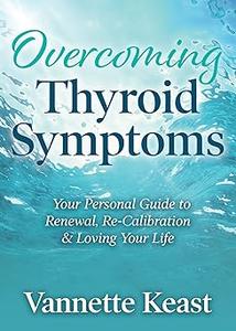 Overcoming Thyroid Symptoms Your Personal Guide to Renewal, Re-Calibration & Loving Your Life