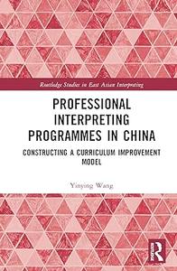 Professional Interpreting Programmes in China Constructing a Curriculum Improvement Model