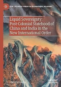 Liquid Sovereignty Post-Colonial Statehood of China and India in the New International Order