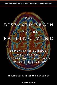 The Diseased Brain and the Failing Mind Dementia in Science, Medicine and Literature of the Long Twentieth Century