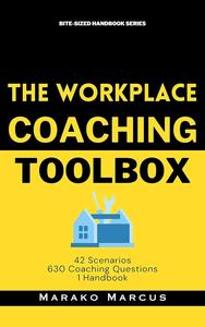 The Workplace Coaching Toolbox 42 Scenarios, 630 Coaching Questions, 1 Handbook