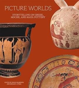 Picture Worlds Storytelling on Greek, Moche, and Maya Pottery