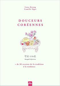 Douceurs Coréennes 30 recettes de la tradition à la tendance