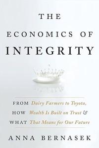 The Economics of Integrity From Dairy Farmers to Toyota, How Wealth Is Built on Trust and What That Means for Our Future