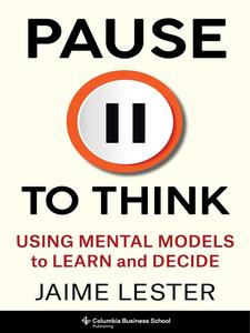 Pause to Think Using Mental Models to Learn and Decide (Heilbrunn Center for Graham & Dodd Investing)