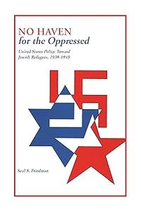 No Haven for the Oppressed United States Policy Toward Jewish Refugees, 1938-1945