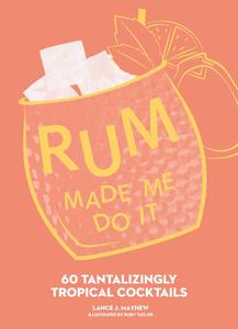Rum Made Me Do It 60 Tantalizingly Tropical Cocktails