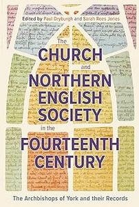 The Church and Northern English Society in the Fourteenth Century the Archbishops of York and their Records