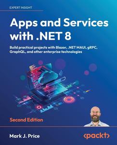 Apps and Services with .NET 8 – Second Edition Build practical projects with Blazor, .NET MAUI, gRPC, GraphQL