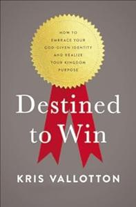 Destined To Win How to Embrace Your God-Given Identity and Realize Your Kingdom Purpose