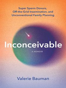 Inconceivable Super Sperm Donors, Off-the-Grid Insemination, and Unconventional Family Planning