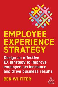 Employee Experience Strategy Design an Effective EX Strategy to Improve Employee Performance and Drive Business Results