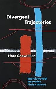 Divergent Trajectories Interviews with Innovative Fiction Writers