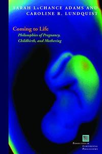 Coming to life  philosophies of pregnancy, childbirth, and mothering