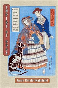 Empire of Dogs Canines, Japan, and the Making of the Modern Imperial World