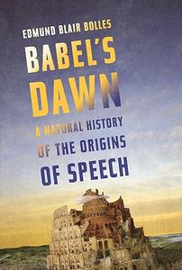 Babel’s Dawn A Natural History of the Origins of Speech