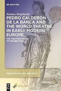 Pedro Calderón de la Barca and the World Theatre in Early Modern Europe The Theatrum Mundi of Celebration