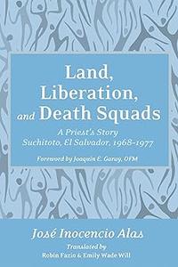 Land, Liberation, and Death Squads A Priest’s Story, Suchitoto, El Salvador, 1968-1977