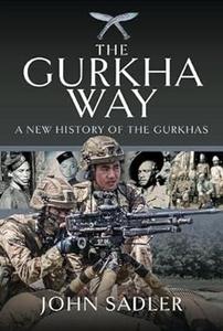 The Gurkha Way A New History of the Gurkhas