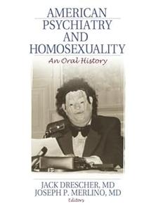 American Psychiatry and Homosexuality An Oral History