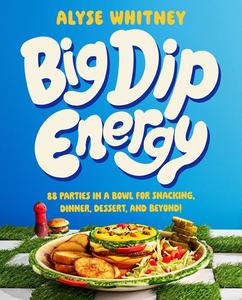 Big Dip Energy 88 Parties in a Bowl for Snacking, Dinner, Dessert, and Beyond!
